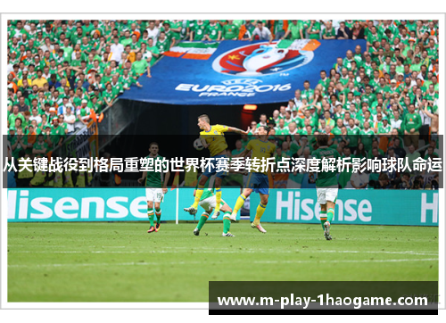 从关键战役到格局重塑的世界杯赛季转折点深度解析影响球队命运