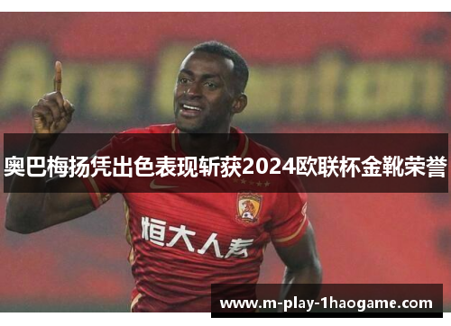 奥巴梅扬凭出色表现斩获2024欧联杯金靴荣誉