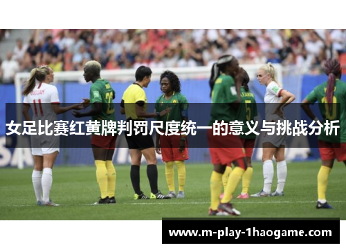 女足比赛红黄牌判罚尺度统一的意义与挑战分析