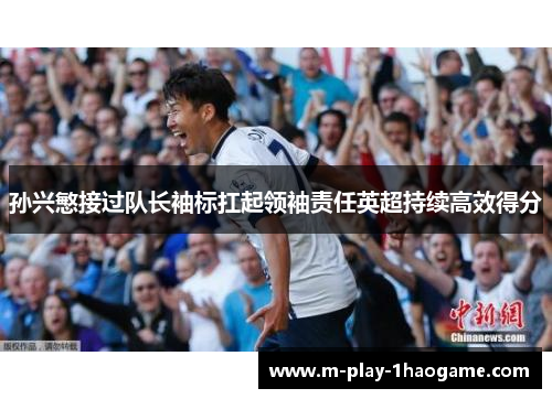 孙兴慜接过队长袖标扛起领袖责任英超持续高效得分