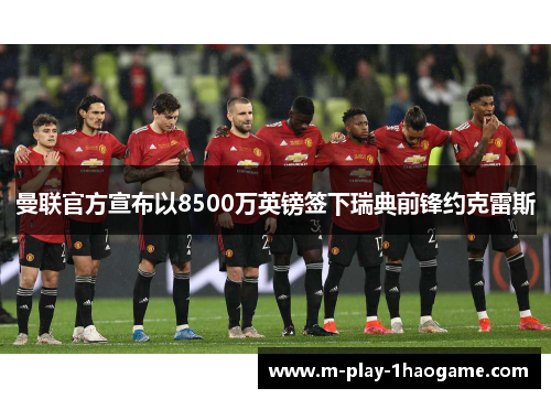 曼联官方宣布以8500万英镑签下瑞典前锋约克雷斯