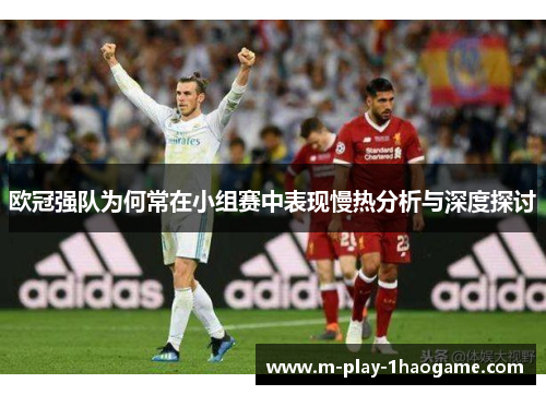 欧冠强队为何常在小组赛中表现慢热分析与深度探讨