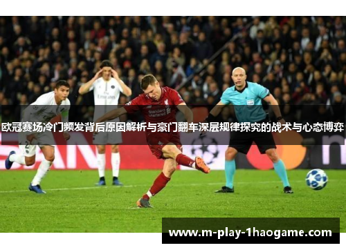 欧冠赛场冷门频发背后原因解析与豪门翻车深层规律探究的战术与心态博弈