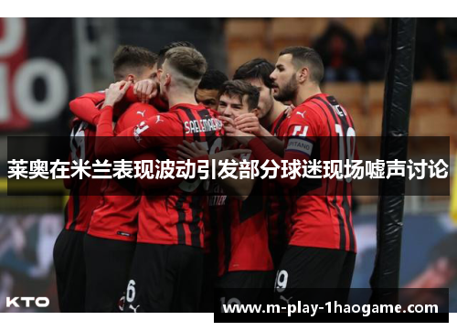 莱奥在米兰表现波动引发部分球迷现场嘘声讨论