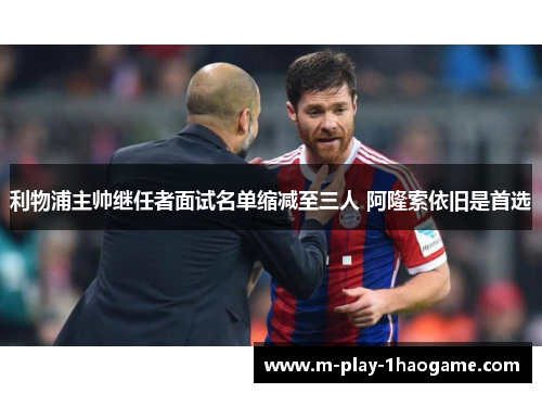 利物浦主帅继任者面试名单缩减至三人 阿隆索依旧是首选