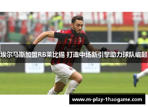 埃尔马斯加盟RB莱比锡 打造中场新引擎助力球队崛起 埃尔马斯加盟RB莱比锡 打造中场新引擎助力球队崛起