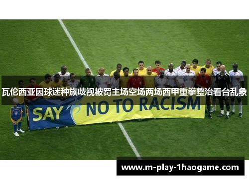 瓦伦西亚因球迷种族歧视被罚主场空场两场西甲重拳整治看台乱象 瓦伦西亚因球迷种族歧视被罚主场空场两场西甲重拳整治看台乱象